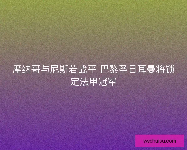 摩纳哥与尼斯若战平 巴黎圣日耳曼将锁定法甲冠军
